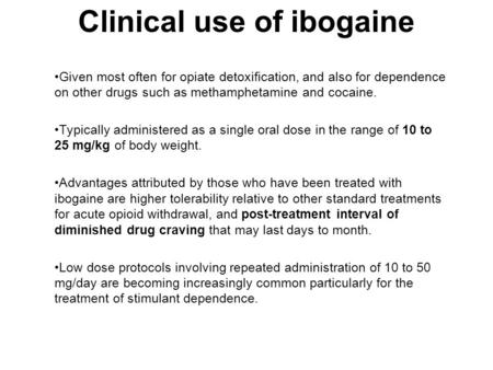 Clinical use of ibogaine Given most often for opiate detoxification, and also for dependence on other drugs such as methamphetamine and cocaine. Typically.