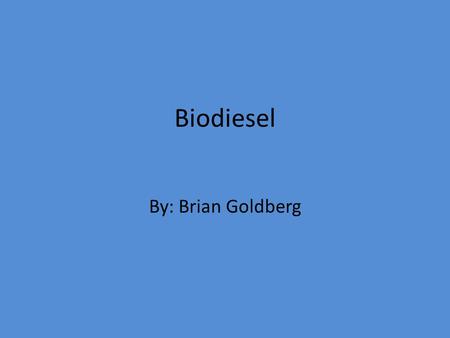 Biodiesel By: Brian Goldberg. What is Biodeisal Biodiesel is the name of a clean burning alternative fuel, produced from domestic, renewable resources.