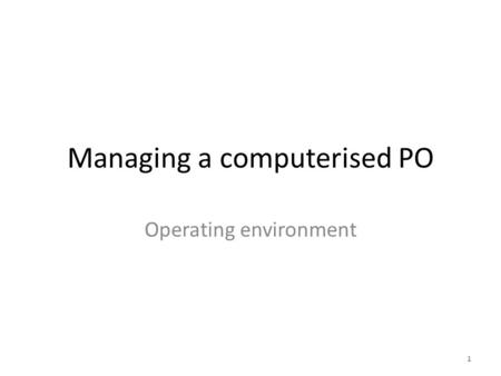 Managing a computerised PO Operating environment 1.
