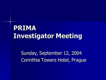 PRIMA Investigator Meeting Sunday, September 12, 2004 Corinthia Towers Hotel, Prague.