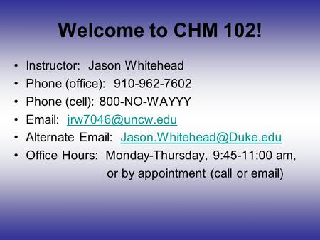 Welcome to CHM 102! Instructor: Jason Whitehead