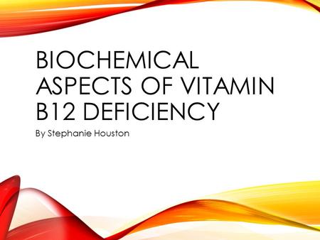 BIOCHEMICAL ASPECTS OF VITAMIN B12 DEFICIENCY By Stephanie Houston.
