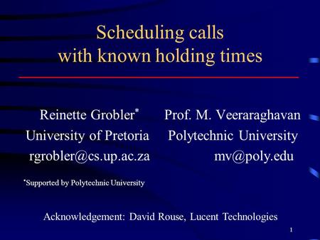 1 Scheduling calls with known holding times Reinette Grobler * Prof. M. Veeraraghavan University of Pretoria Polytechnic University
