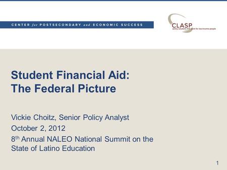 Student Financial Aid: The Federal Picture Vickie Choitz, Senior Policy Analyst October 2, 2012 8 th Annual NALEO National Summit on the State of Latino.
