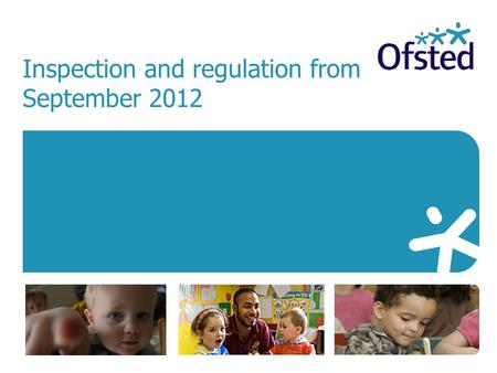 Inspection and regulation from September 2012. The government’s vision for early years with a revised Early Years Foundation Stage provides the timetable.