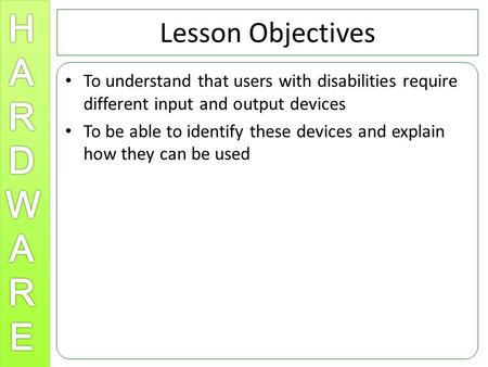Lesson Objectives To understand that users with disabilities require different input and output devices To be able to identify these devices and explain.