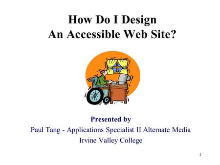 1 How Do I Design An Accessible Web Site? Presented by Paul Tang - Applications Specialist II Alternate Media Irvine Valley College.