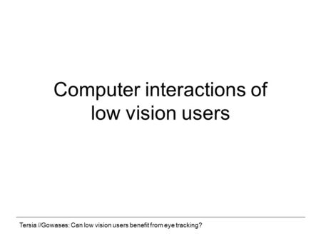Tersia //Gowases: Can low vision users benefit from eye tracking? Computer interactions of low vision users.