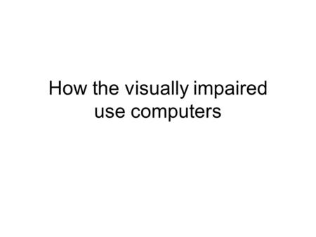 How the visually impaired use computers. Contents Visual impairment (cliff notes) How VI users interaction with computers –Current problems & solutions.