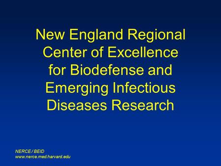 NERCE / BEID www.nerce.med.harvard.edu New England Regional Center of Excellence for Biodefense and Emerging Infectious Diseases Research.