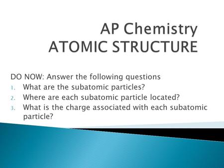 DO NOW: Answer the following questions 1. What are the subatomic particles? 2. Where are each subatomic particle located? 3. What is the charge associated.