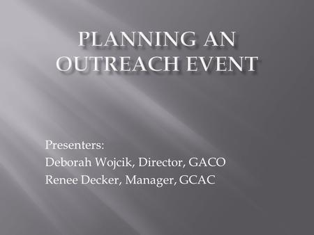 Presenters: Deborah Wojcik, Director, GACO Renee Decker, Manager, GCAC.