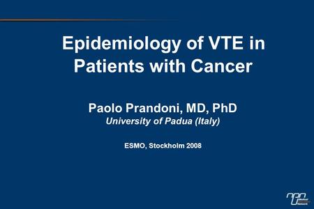 Epidemiology of VTE in Patients with Cancer Paolo Prandoni, MD, PhD University of Padua (Italy) ESMO, Stockholm 2008.