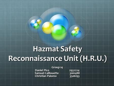 Hazmat Safety Reconnaissance Unit (H.R.U.) Group 14 Daniel Pico 2932224 Samuel Caillouette 3001488 Christian Palomo 3506193.