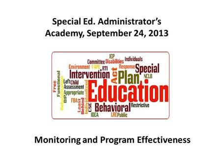 Special Ed. Administrator’s Academy, September 24, 2013 Monitoring and Program Effectiveness.