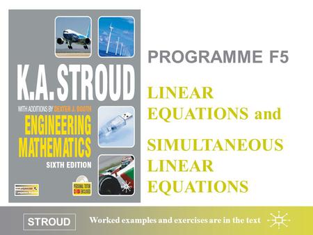 STROUD Worked examples and exercises are in the text PROGRAMME F5 LINEAR EQUATIONS and SIMULTANEOUS LINEAR EQUATIONS.