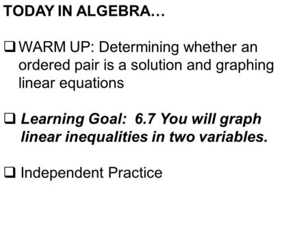 TODAY IN ALGEBRA…  WARM UP: Determining whether an ordered pair is a solution and graphing linear equations  Learning Goal: 6.7 You will graph linear.