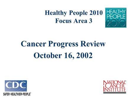 Healthy People 2010 Focus Area 3 Cancer Progress Review October 16, 2002.