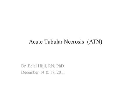 Acute Tubular Necrosis (ATN) Dr. Belal Hijji, RN, PhD December 14 & 17, 2011.