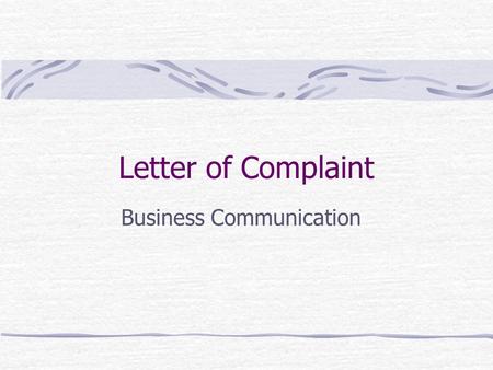 Letter of Complaint Business Communication. Purpose The purpose of the letter of complaint is not to blow off steam. The less whiny your letter sounds,