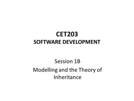 CET203 SOFTWARE DEVELOPMENT Session 1B Modelling and the Theory of Inheritance.