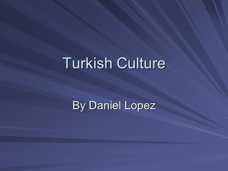 Turkish Culture By Daniel Lopez.