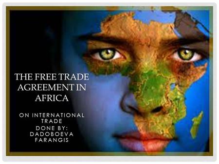 ON INTERNATIONAL TRADE DONE BY: DADOBOEVA FARANGIS THE FREE TRADE AGREEMENT IN AFRICA.