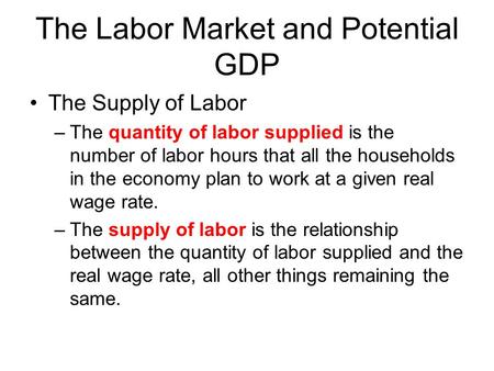 The Labor Market and Potential GDP The Supply of Labor –The quantity of labor supplied is the number of labor hours that all the households in the economy.