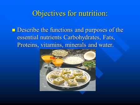 Objectives for nutrition: Describe the functions and purposes of the essential nutrients Carbohydrates, Fats, Proteins, vitamins, minerals and water. Describe.