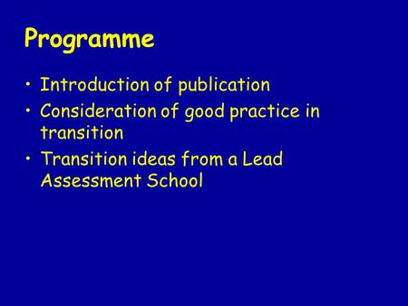 Programme Introduction of publication Consideration of good practice in transition Transition ideas from a Lead Assessment School.