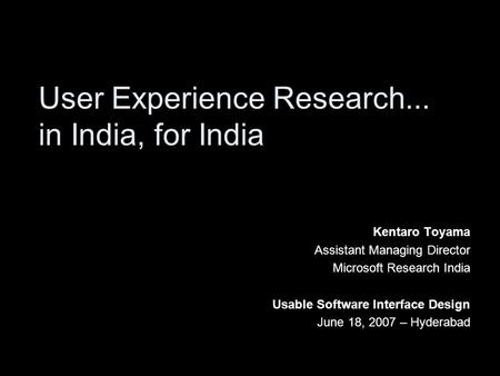 User Experience Research... in India, for India Kentaro Toyama Assistant Managing Director Microsoft Research India Usable Software Interface Design June.