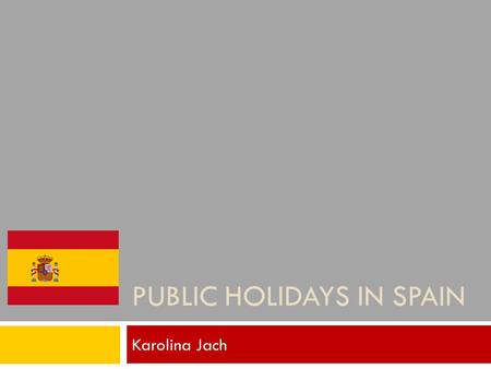 PUBLIC HOLIDAYS IN SPAIN Karolina Jach. Navidades In Spain Christmas, or Navidades differ somewhat from those celebrated in Poland. On this day takes.