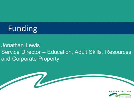Funding Jonathan Lewis Service Director – Education, Adult Skills, Resources and Corporate Property.