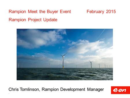 Rampion Meet the Buyer EventFebruary 2015 Rampion Project Update 1 Chris Tomlinson, Rampion Development Manager.