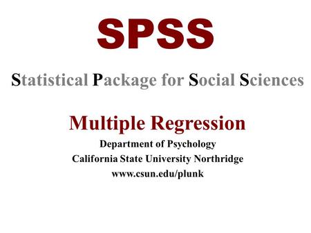 SPSS Statistical Package for Social Sciences Multiple Regression Department of Psychology California State University Northridge www.csun.edu/plunk.