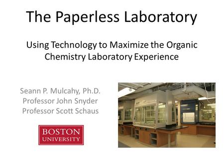 The Paperless Laboratory Using Technology to Maximize the Organic Chemistry Laboratory Experience Seann P. Mulcahy, Ph.D. Professor John Snyder Professor.