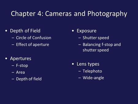 Chapter 4: Cameras and Photography Depth of Field –Circle of Confusion –Effect of aperture Apertures –F-stop –Area –Depth of field Exposure –Shutter speed.