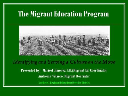The Migrant Education Program Identifying and Serving a Culture on the Move Presented by: Marisol Jimenez, ELL/Migrant Ed. Coordinator Andreina Velasco,