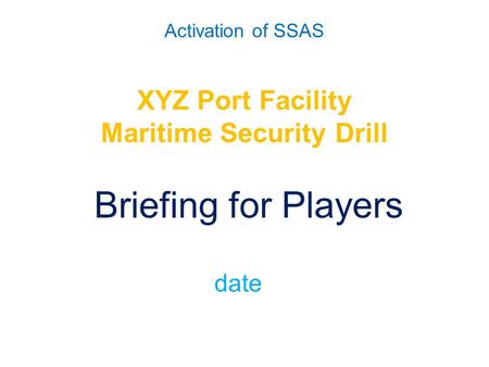 Activation of SSAS XYZ Port Facility Maritime Security Drill Briefing for Players date.