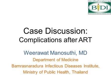 Case Discussion: Complications after ART Weerawat Manosuthi, MD Department of Medicine Bamrasnaradura Infectious Diseases Institute, Ministry of Public.