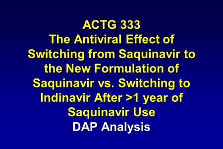 ACTG 333 The Antiviral Effect of Switching from Saquinavir to the New Formulation of Saquinavir vs. Switching to Indinavir After >1 year of Saquinavir.