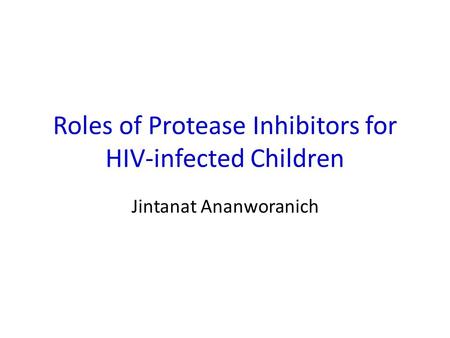Roles of Protease Inhibitors for HIV-infected Children Jintanat Ananworanich.