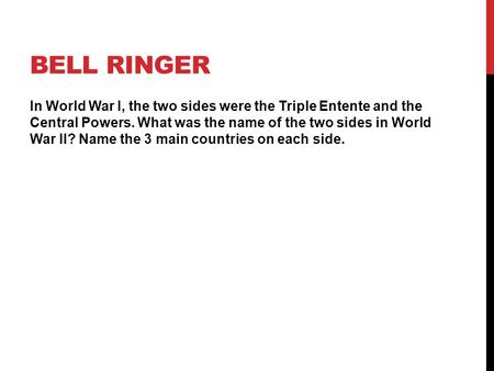 BELL RINGER In World War I, the two sides were the Triple Entente and the Central Powers. What was the name of the two sides in World War II? Name the.