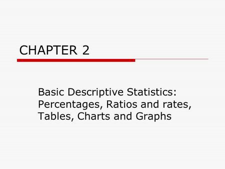 CHAPTER 2 Basic Descriptive Statistics: Percentages, Ratios and rates, Tables, Charts and Graphs.