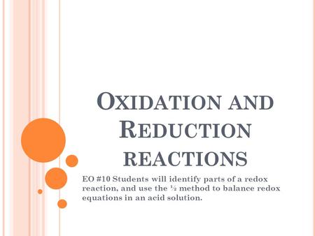 O XIDATION AND R EDUCTION REACTIONS EO #10 Students will identify parts of a redox reaction, and use the ½ method to balance redox equations in an acid.