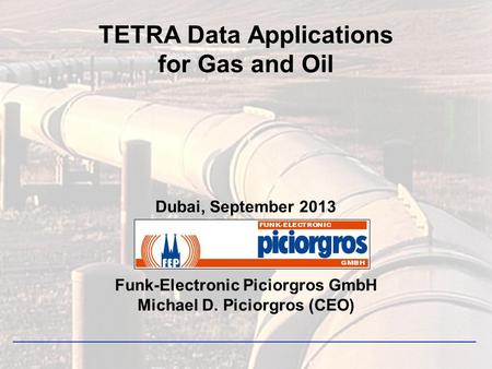 TETRA Data Applications for Gas and Oil Dubai, September 2013 Funk-Electronic Piciorgros GmbH Michael D. Piciorgros (CEO)