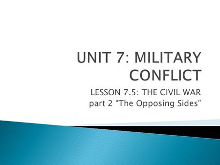 LESSON 7.5: THE CIVIL WAR part 2 “The Opposing Sides”