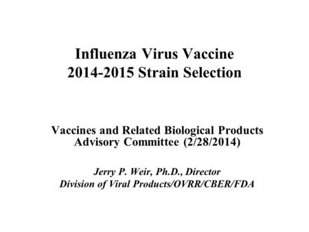 Influenza Virus Vaccine 2014-2015 Strain Selection Vaccines and Related Biological Products Advisory Committee (2/28/2014) Jerry P. Weir, Ph.D., Director.