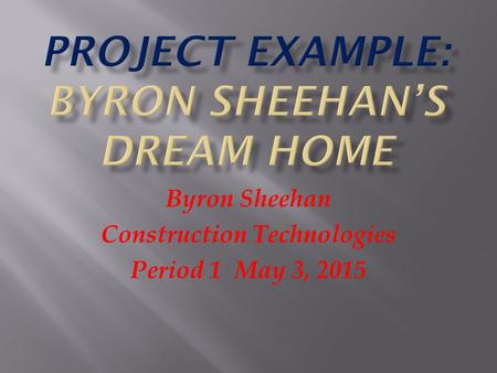Byron Sheehan Construction Technologies Period 1 May 3, 2015.