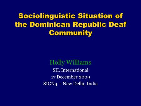 Sociolinguistic Situation of the Dominican Republic Deaf Community Holly Williams SIL International 17 December 2009 SIGN4 – New Delhi, India.